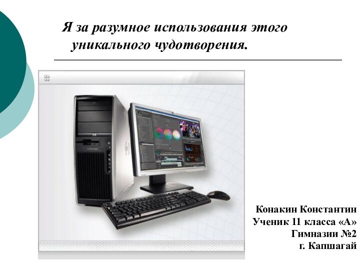 Я за разумное использования этого уникального чудотворения.Конакин КонстантинУченик 11 класса «А»Гимназии №2г. Капшагай