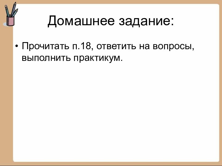 Домашнее задание:Прочитать п.18, ответить на вопросы, выполнить практикум.