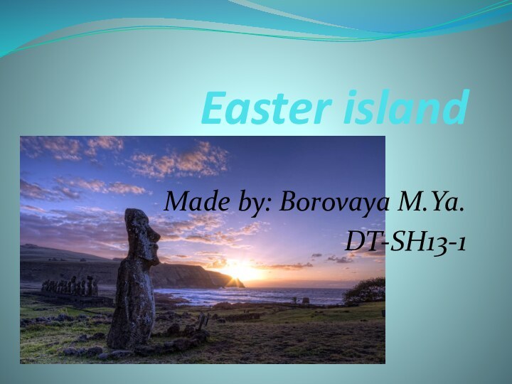 Easter island Made by: Borovaya M.Ya.DT-SH13-1