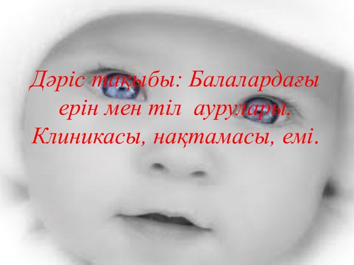 Дәріс тақыбы: Балалардағы ерін мен тіл аурулары. Клиникасы, нақтамасы, емі.