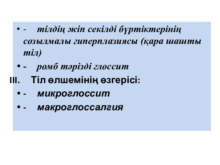 -	тілдің жіп секілді бүртіктерінің созылмалы гиперплазиясы (қара шашты тіл)-	ромб тәрізді глоссит Тіл өлшемінің өзгерісі:-	микроглоссит-	макроглоссалгия