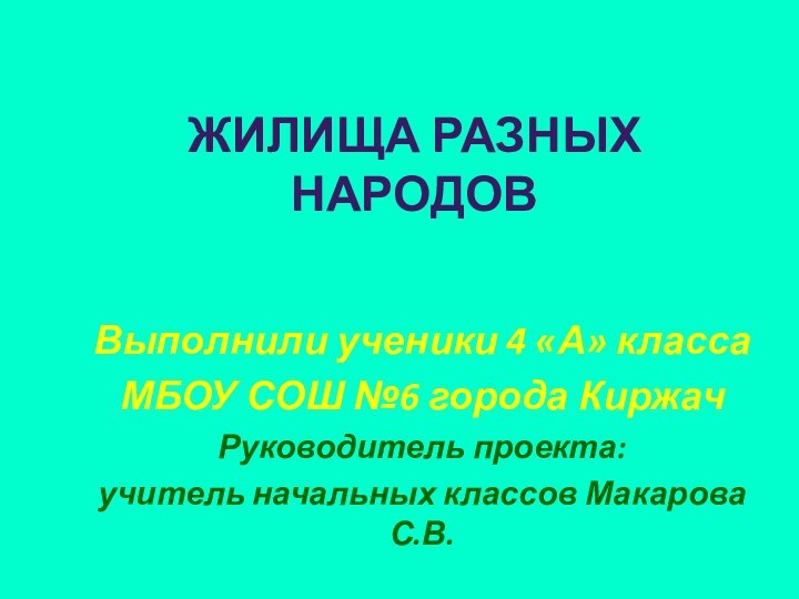 ЖИЛИЩА РАЗНЫХ НАРОДОВВыполнили ученики 4 «А» классаМБОУ СОШ №6 города КиржачРуководитель проекта: