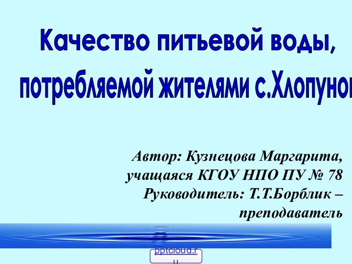 Качество питьевой воды, потребляемой жителями с.ХлопуновоАвтор: Кузнецова Маргарита,  учащаяся КГОУ НПО