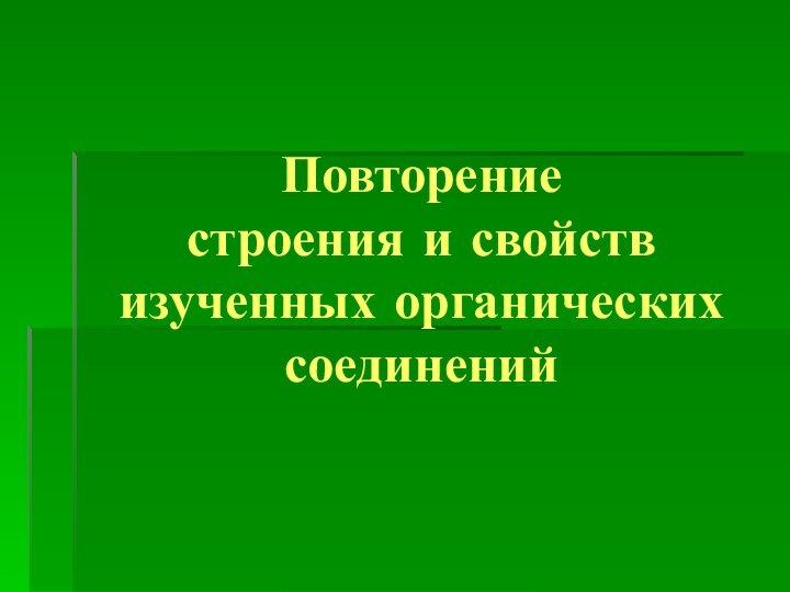 Повторение  строения и свойств изученных органических соединений