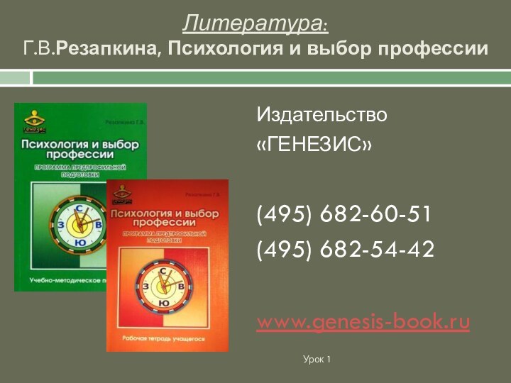 Литература: Г.В.Резапкина, Психология и выбор профессииИздательство«ГЕНЕЗИС»(495) 682-60-51(495) 682-54-42www.genesis-book.ru Урок 1