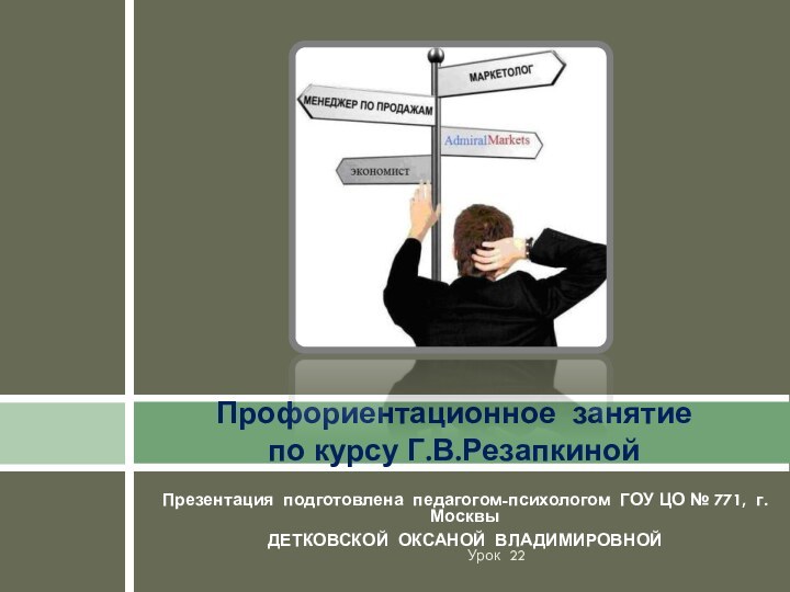 Презентация подготовлена педагогом-психологом ГОУ ЦО № 771, г.МосквыДЕТКОВСКОЙ ОКСАНОЙ ВЛАДИМИРОВНОЙПрофориентационное занятие по курсу Г.В.РезапкинойУрок 22