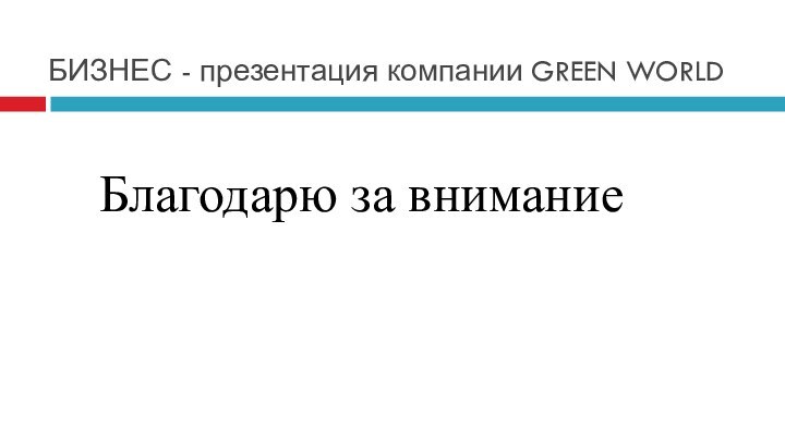 БИЗНЕС - презентация компании GREEN WORLDБлагодарю за внимание                