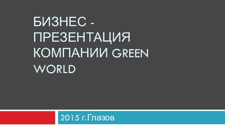 БИЗНЕС - презентация компании GREEN WORLD2015 г.Глазов