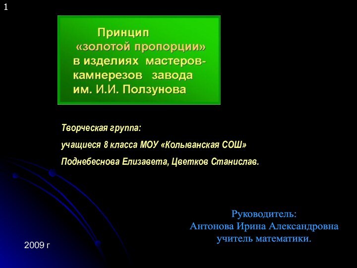 1Руководитель:Антонова Ирина Александровна учитель математики.Творческая группа:учащиеся 8 класса МОУ «Колыванская СОШ»Поднебеснова Елизавета, Цветков Станислав.2009 г