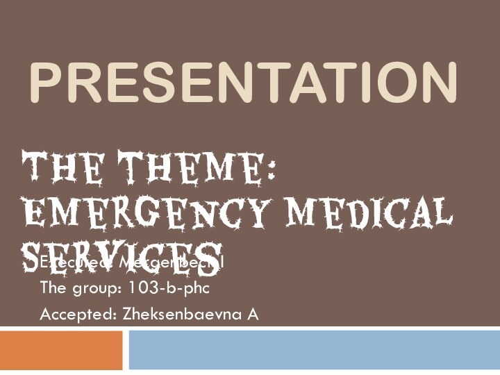 PRESENTATIONExecuted: Mergenbeck IThe group: 103-b-phcAccepted: Zheksenbaevna AThe theme: Emergency Medical Services