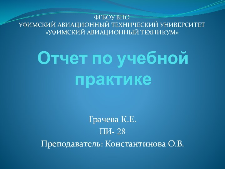 ФГБОУ ВПОУФИМСКИЙ АВИАЦИОННЫЙ ТЕХНИЧЕСКИЙ УНИВЕРСИТЕТ«УФИМСКИЙ АВИАЦИОННЫЙ ТЕХНИКУМ»Отчет по учебной практикеГрачева К.Е.ПИ- 28Преподаватель: Константинова О.В.