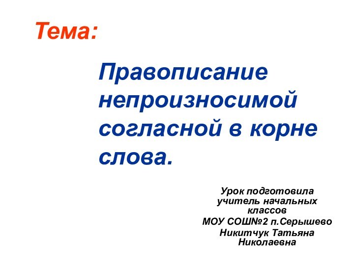 Правописание непроизносимой согласной в корне слова.Урок подготовила учитель начальных классов МОУ СОШ№2 п.СерышевоНикитчук Татьяна НиколаевнаТема: