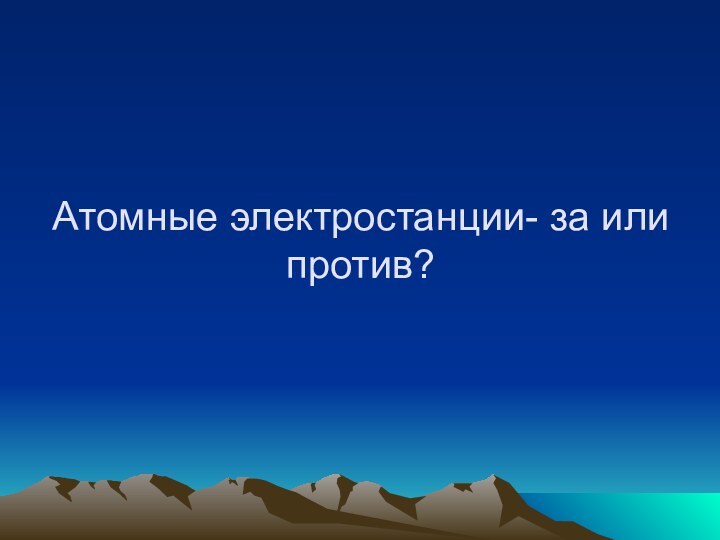 Атомные электростанции- за или против?