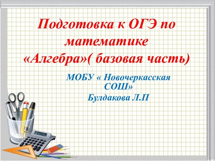 Подготовка к ОГЭ по математике «Алгебра»( базовая часть)МОБУ « Новочеркасская СОШ»Булдакова Л.П