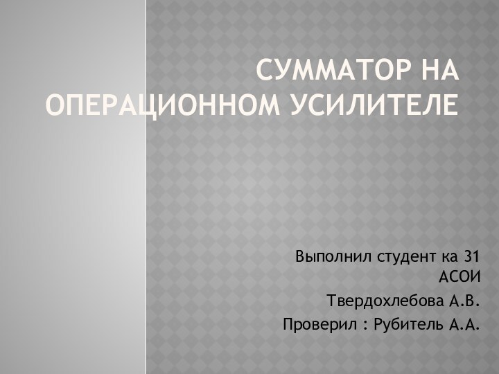 Сумматор на операционном усилителеВыполнил студент ка 31 АСОИТвердохлебова А.В.Проверил : Рубитель А.А.