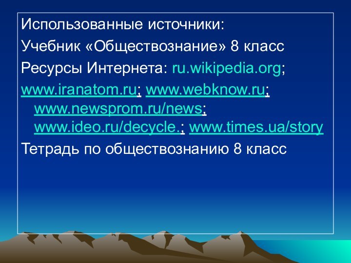 Использованные источники:Учебник «Обществознание» 8 классРесурсы Интернета: ru.wikipedia.org;www.iranatom.ru; www.webknow.ru; www.newsprom.ru/news; www.ideo.ru/decycle.; www.times.ua/storyТетрадь по обществознанию 8 класс