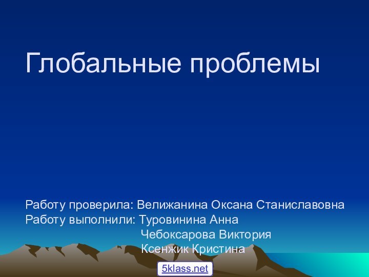 Глобальные проблемы     Работу проверила: Велижанина Оксана Станиславовна