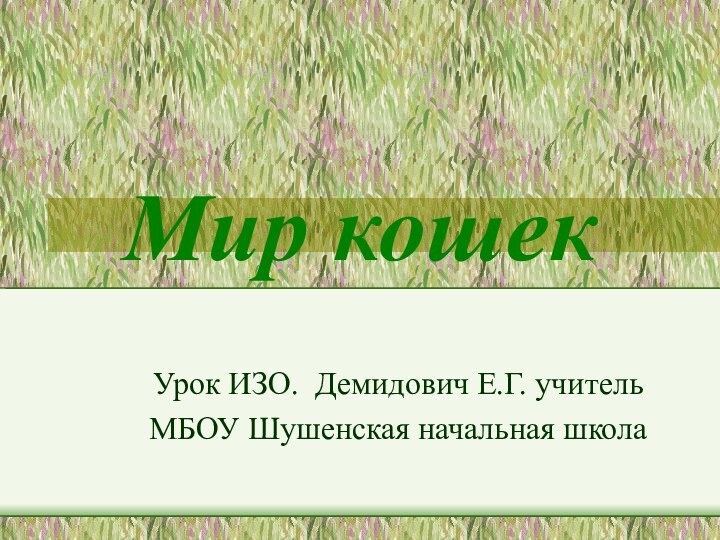 Мир кошекУрок ИЗО. Демидович Е.Г. учитель МБОУ Шушенская начальная школа