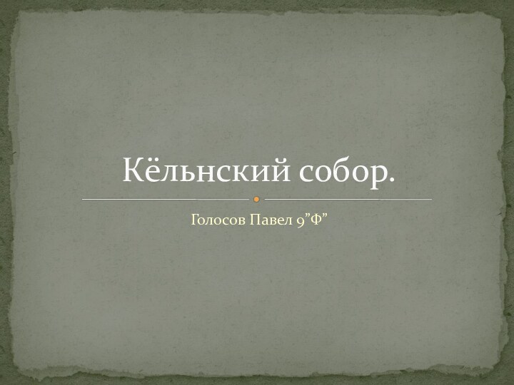 Голосов Павел 9”Ф”Кёльнский собор.