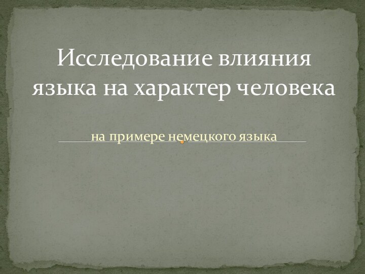 на примере немецкого языкаИсследование влияния языка на характер человека