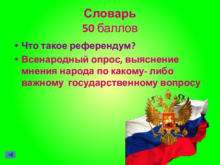 Словарь  50 балловЧто такое референдум?Всенародный опрос, выяснение мнения народа по какому- либо важному государственному вопросу