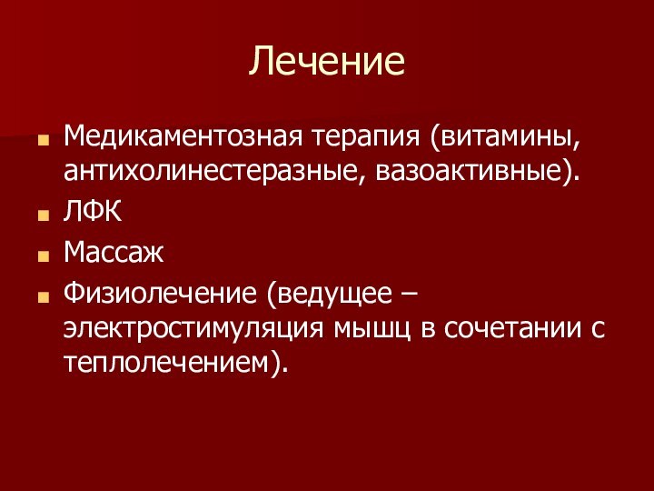 Лечение Медикаментозная терапия (витамины, антихолинестеразные, вазоактивные).ЛФКМассаж Физиолечение (ведущее – электростимуляция мышц в сочетании с теплолечением).