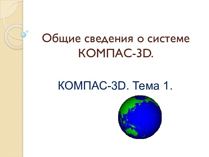 Общие сведения о системе КОМПАС-3D. КОМПАС-3D. Тема 1.