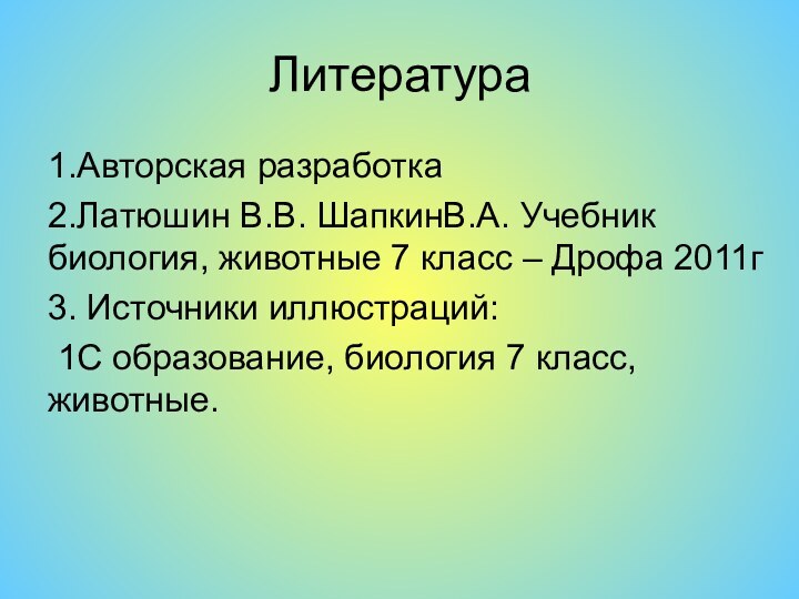 Литература1.Авторская разработка2.Латюшин В.В. ШапкинВ.А. Учебник биология, животные 7 класс – Дрофа 2011г3.