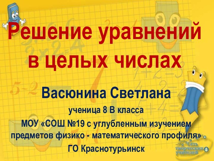 Решение уравнений в целых числахВасюнина Светланаученица 8 В классаМОУ «СОШ №19 с