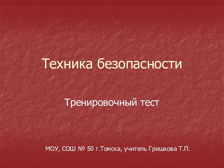 Техника безопасностиТренировочный тестМОУ, СОШ № 50 г.Томска, учитель Гришкова Т.П.