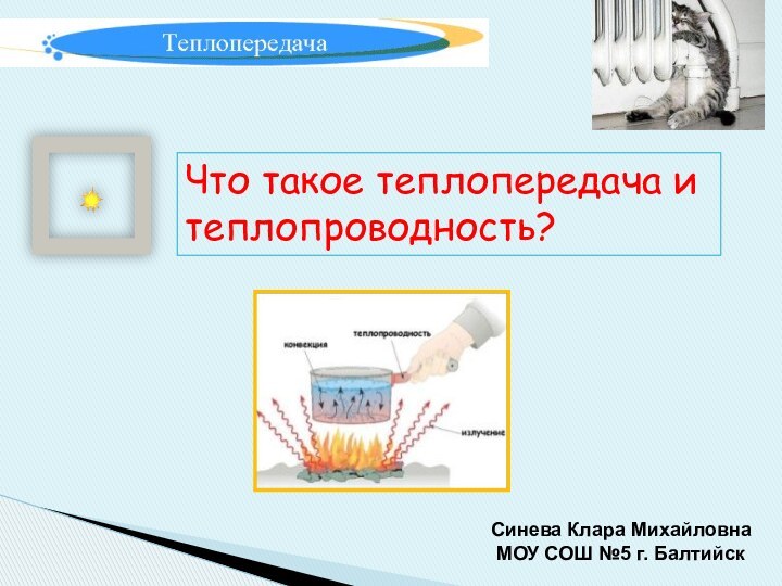 Что такое теплопередача и теплопроводность?Синева Клара Михайловна МОУ СОШ №5 г. Балтийск