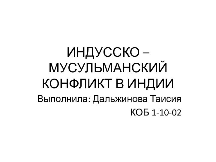 ИНДУССКО – МУСУЛЬМАНСКИЙ КОНФЛИКТ В ИНДИИВыполнила: Дальжинова ТаисияКОБ 1-10-02