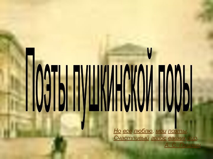 Поэты пушкинской порыНо все люблю, мои поэты,Счастливый голос ваших лир.