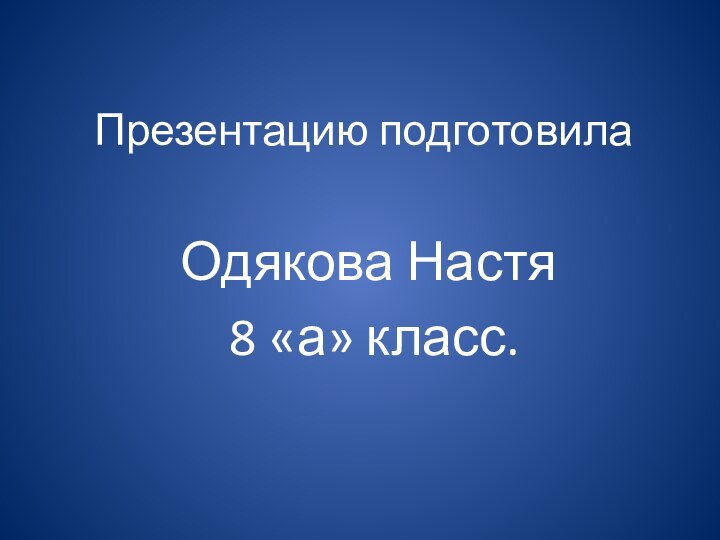 Презентацию подготовилаОдякова Настя 8 «а» класс.