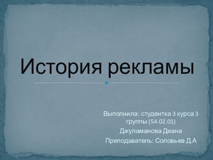 Выполнила: студентка 3 курса 3 группы (54.02.01) Джуламанова ДианаПреподаватель: Соловьев Д.АИстория рекламы