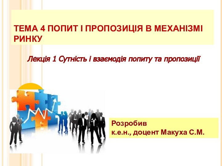 ТЕМА 4 ПОПИТ І ПРОПОЗИЦІЯ В МЕХАНІЗМІ РИНКУРозробивк.е.н., доцент Макуха С.М.Лекція 1