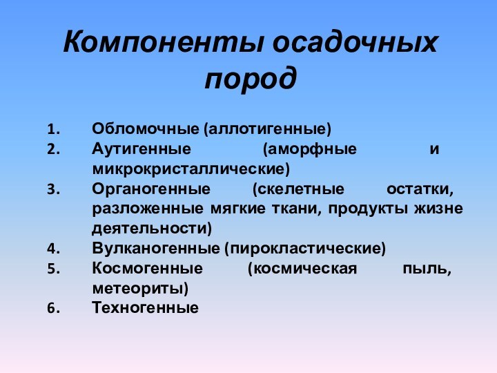 Компоненты осадочных породОбломочные (аллотигенные)Аутигенные (аморфные и микрокристаллические)Органогенные (скелетные остатки, разложенные мягкие ткани,