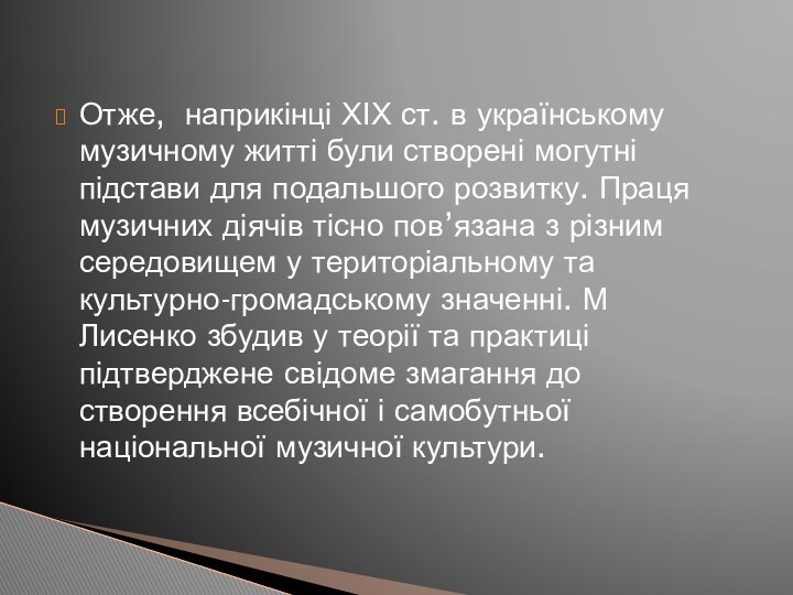 Отже, наприкінці ХІХ ст. в українському музичному житті були створені могутні підстави