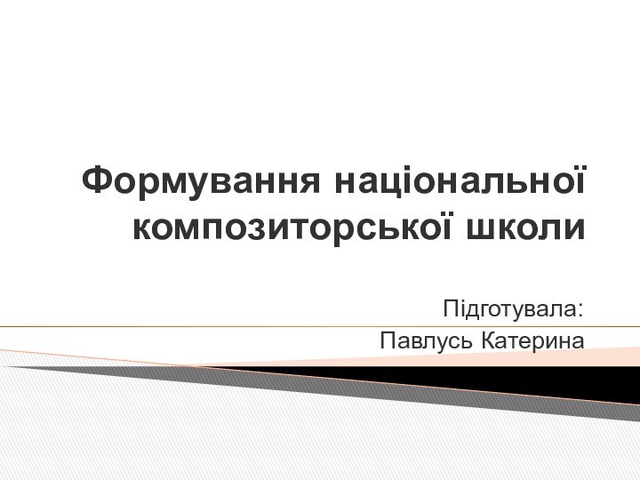 Формування національної композиторської школиПідготувала:Павлусь Катерина