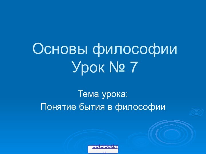 Основы философии Урок № 7Тема урока: Понятие бытия в философии