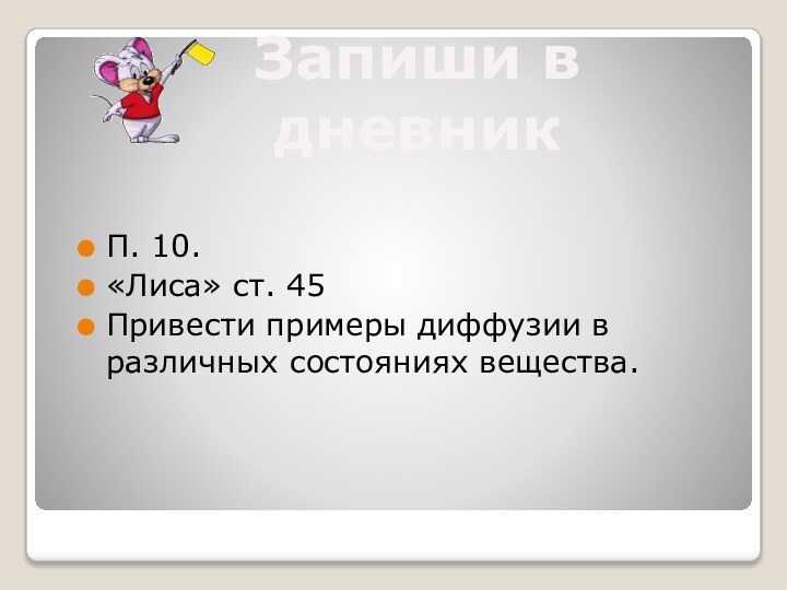 П. 10.«Лиса» ст. 45Привести примеры диффузии в различных состояниях вещества.Запиши в дневник