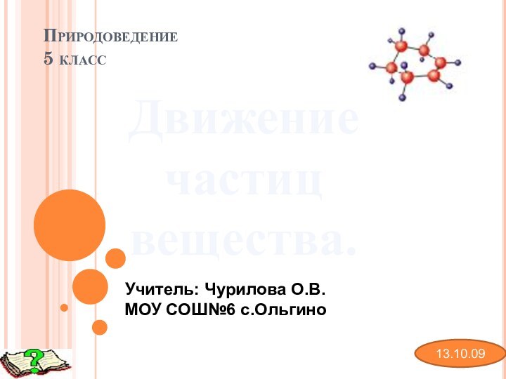 Природоведение  5 классДвижение частиц вещества.13.10.09Учитель: Чурилова О.В.МОУ СОШ№6 с.Ольгино