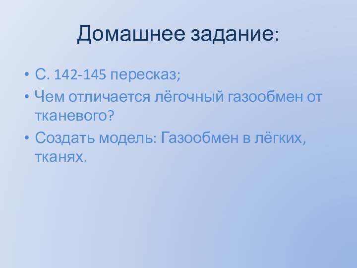 Домашнее задание:С. 142-145 пересказ;Чем отличается лёгочный газообмен от тканевого?Создать модель: Газообмен в лёгких, тканях.