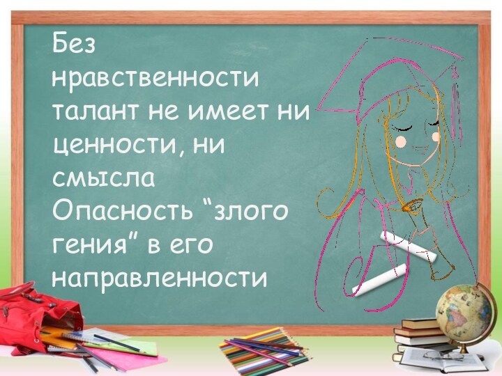 Без нравственности талант не имеет ни ценности, ни смысла  Опасность “злого