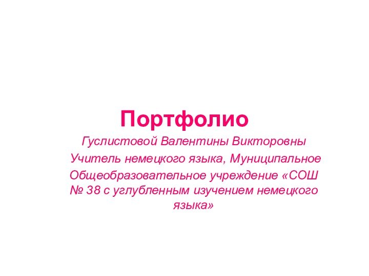 ПортфолиоГуслистовой Валентины ВикторовныУчитель немецкого языка, МуниципальноеОбщеобразовательное учреждение «СОШ № 38 с углубленным изучением немецкого языка»