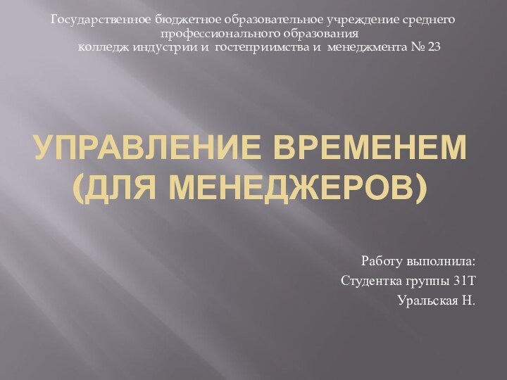 Управление временем (для менеджеров)Работу выполнила:Студентка группы 31ТУральская Н.Государственное бюджетное образовательное учреждение среднего