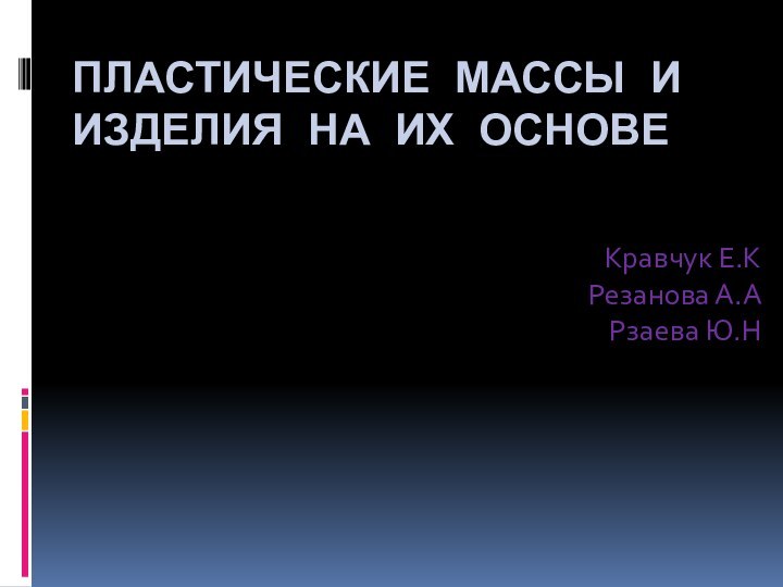 Пластические массы и изделия на их основеКравчук Е.КРезанова А.АРзаева Ю.Н