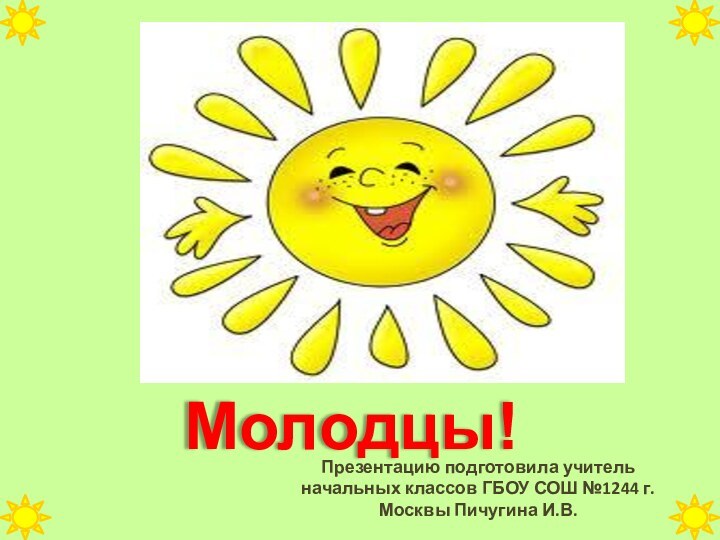 Презентацию подготовила учитель начальных классов ГБОУ СОШ №1244 г.Москвы Пичугина И.В.Молодцы!