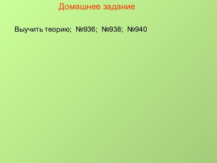 Домашнее заданиеВыучить теорию; №936; №938; №940