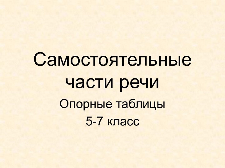 Самостоятельные части речиОпорные таблицы5-7 класс